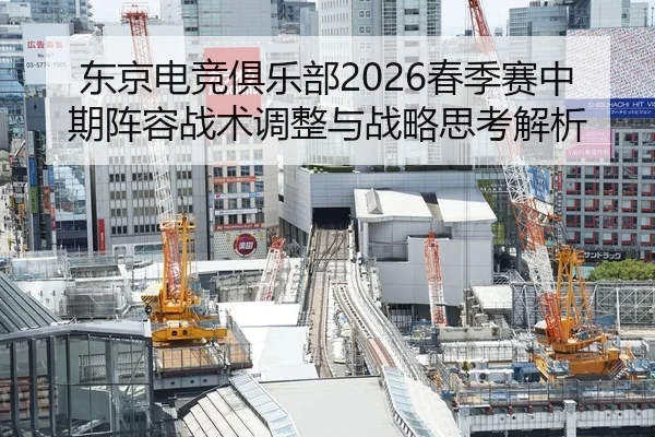 东京电竞俱乐部2026春季赛中期阵容战术调整与战略思考解析
