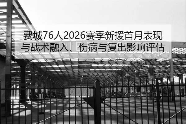 费城76人2026赛季新援首月表现与战术融入、伤病与复出影响评估