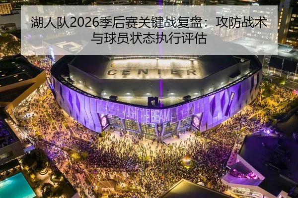 湖人队2026季后赛关键战复盘：攻防战术与球员状态执行评估