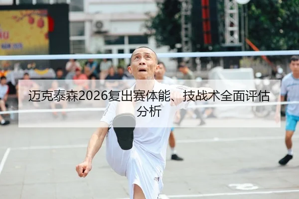 迈克泰森2026复出赛体能、技战术全面评估分析