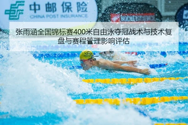 张雨涵全国锦标赛400米自由泳夺冠战术与技术复盘与赛程管理影响评估